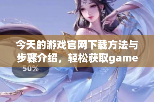 今天的游戏官网下载方法与步骤介绍，轻松获取gamestoday的最新版本！