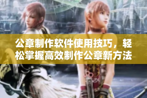 公章制作软件使用技巧，轻松掌握高效制作公章新方法