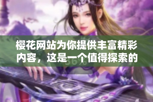 樱花网站为你提供丰富精彩内容，这是一个值得探索的平台