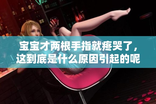 宝宝才两根手指就疼哭了，这到底是什么原因引起的呢