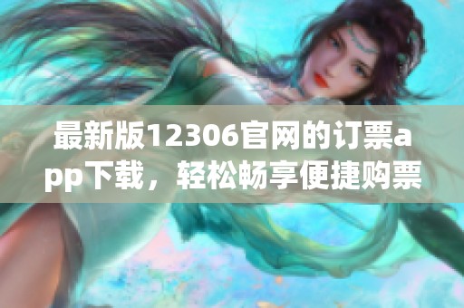 最新版12306官网的订票app下载，轻松畅享便捷购票体验