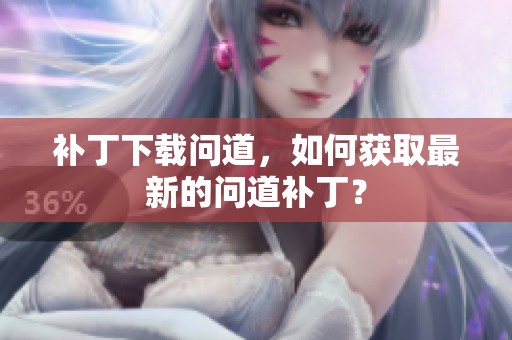 补丁下载问道，如何获取最新的问道补丁？
