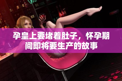 孕皇上要堵着肚子，怀孕期间即将要生产的故事