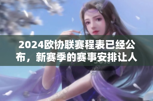 2024欧协联赛程表已经公布，新赛季的赛事安排让人期待不已