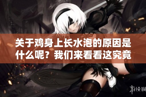 关于鸡身上长水泡的原因是什么呢？我们来看看这究竟是怎么回事。