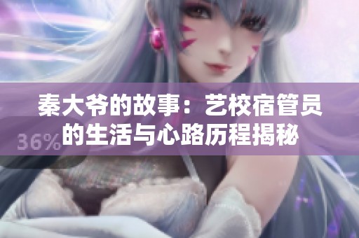 秦大爷的故事：艺校宿管员的生活与心路历程揭秘