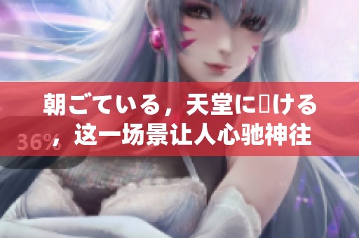 朝ごている，天堂に駆ける，这一场景让人心驰神往