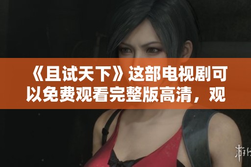 《且试天下》这部电视剧可以免费观看完整版高清，观看这里获取更多内容。