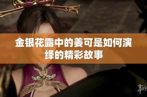 金银花露中的姜可是如何演绎的精彩故事