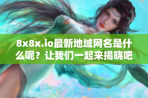 8x8x.io最新地域网名是什么呢？让我们一起来揭晓吧！
