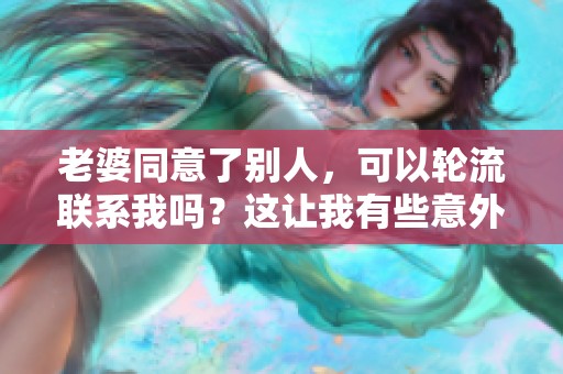 老婆同意了别人，可以轮流联系我吗？这让我有些意外。