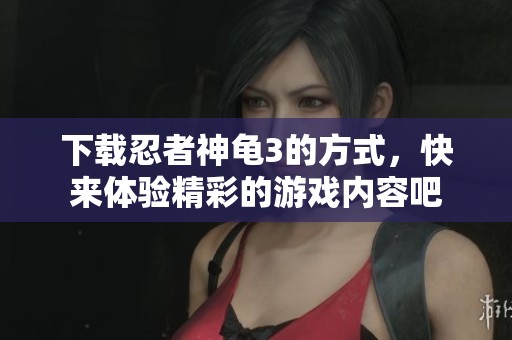 下载忍者神龟3的方式，快来体验精彩的游戏内容吧