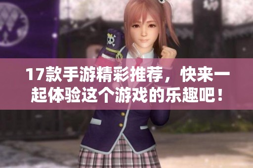 17款手游精彩推荐，快来一起体验这个游戏的乐趣吧！