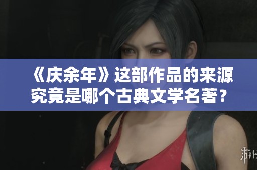 《庆余年》这部作品的来源究竟是哪个古典文学名著？
