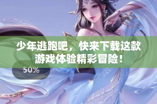 少年逃跑吧，快来下载这款游戏体验精彩冒险！