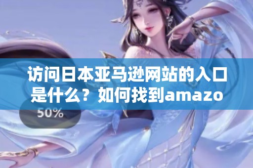 访问日本亚马逊网站的入口是什么？如何找到amazon日本网站入口呢？