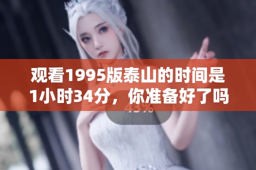观看1995版泰山的时间是1小时34分，你准备好了吗