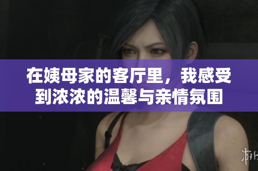 在姨母家的客厅里，我感受到浓浓的温馨与亲情氛围
