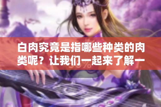 白肉究竟是指哪些种类的肉类呢？让我们一起来了解一下吧！