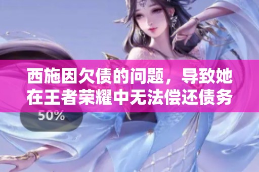西施因欠债的问题，导致她在王者荣耀中无法偿还债务