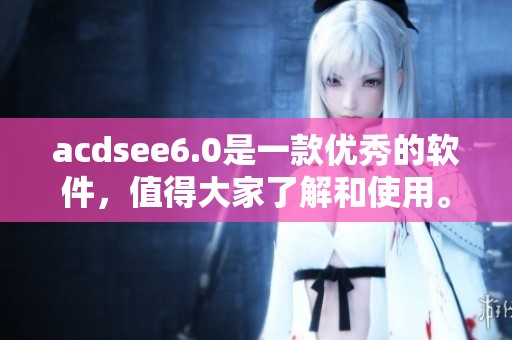 acdsee6.0是一款优秀的软件，值得大家了解和使用。