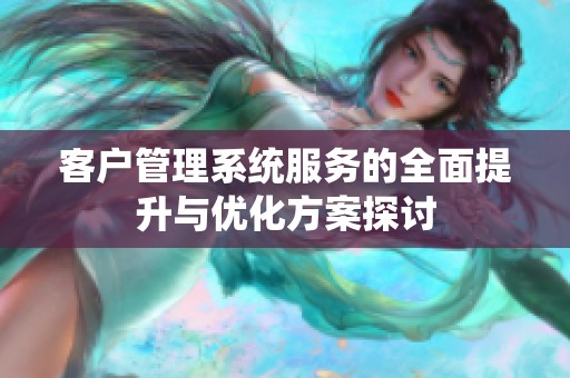客户管理系统服务的全面提升与优化方案探讨