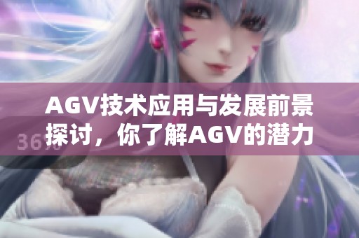 AGV技术应用与发展前景探讨，你了解AGV的潜力吗？