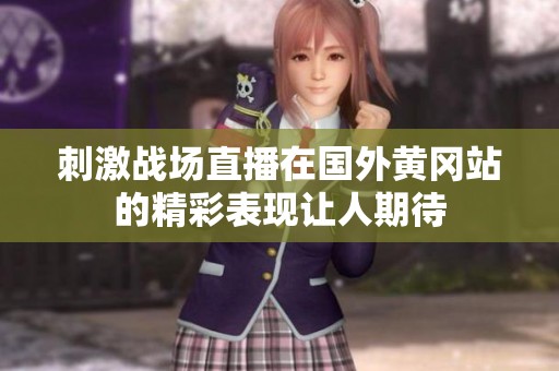 刺激战场直播在国外黄冈站的精彩表现让人期待