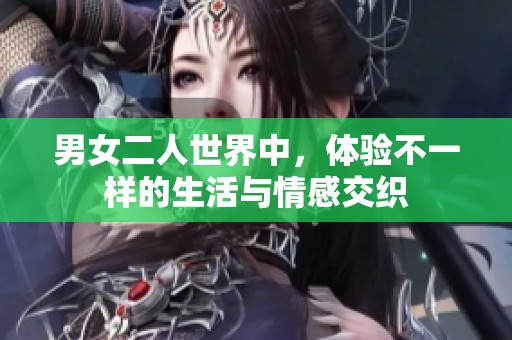 男女二人世界中，体验不一样的生活与情感交织