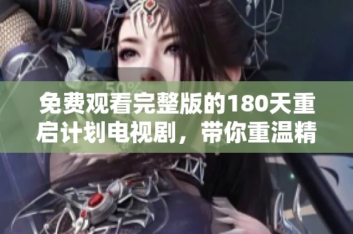 免费观看完整版的180天重启计划电视剧，带你重温精彩剧情