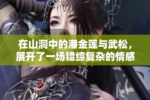 在山洞中的潘金莲与武松，展开了一场错综复杂的情感纠葛