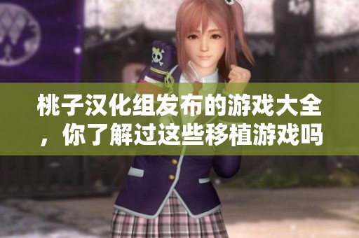 桃子汉化组发布的游戏大全，你了解过这些移植游戏吗
