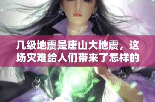 几级地震是唐山大地震，这场灾难给人们带来了怎样的影响