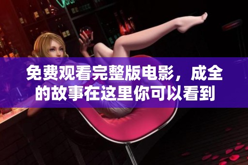 免费观看完整版电影，成全的故事在这里你可以看到
