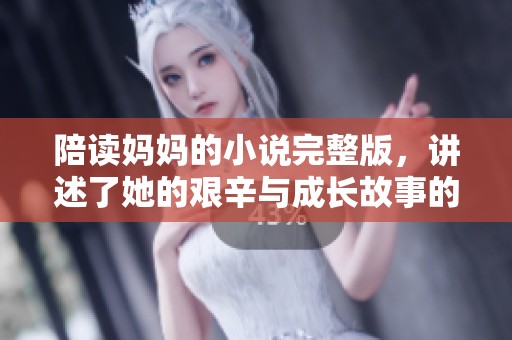 陪读妈妈的小说完整版，讲述了她的艰辛与成长故事的动人篇章