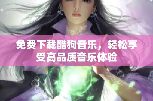 免费下载酷狗音乐，轻松享受高品质音乐体验