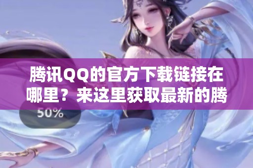 腾讯QQ的官方下载链接在哪里？来这里获取最新的腾讯QQ官方下载吧！