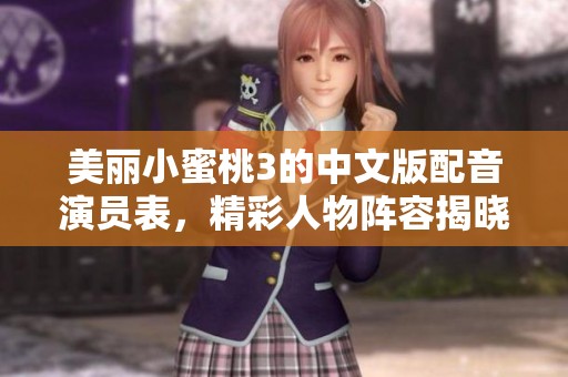 美丽小蜜桃3的中文版配音演员表，精彩人物阵容揭晓！