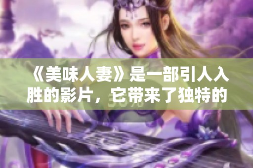 《美味人妻》是一部引人入胜的影片，它带来了独特的观影体验。