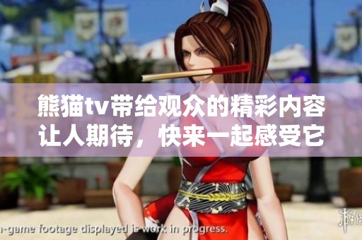 熊猫tv带给观众的精彩内容让人期待，快来一起感受它的魅力吧