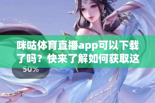 咪咕**直播app可以下载了吗？快来了解如何获取这款应用！