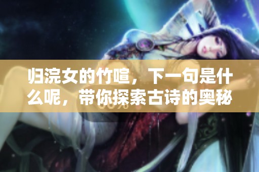 归浣女的竹喧，下一句是什么呢，带你探索古诗的奥秘