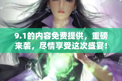 9.1的内容免费提供，重磅来袭，尽情享受这次盛宴！