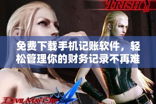 免费下载手机记账软件，轻松管理你的财务记录不再难