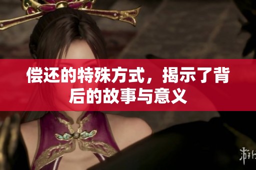 偿还的特殊方式，揭示了背后的故事与意义