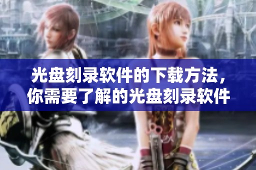 光盘刻录软件的下载方法，你需要了解的光盘刻录软件下载信息