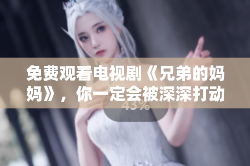 免费观看电视剧《兄弟的妈妈》，你一定会被深深打动的故事吸引。