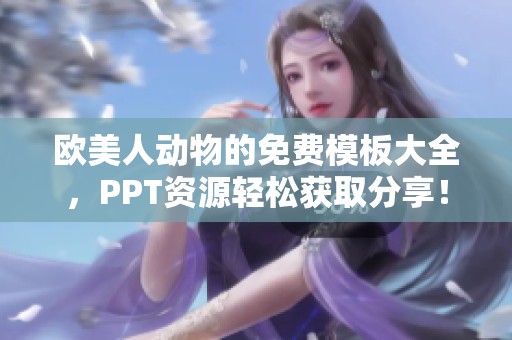 欧美人动物的免费模板大全，PPT资源轻松获取分享！