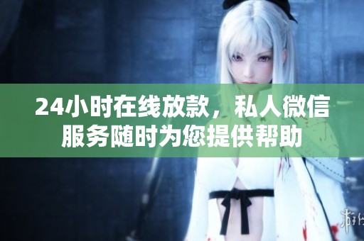 24小时在线放款，私人微信服务随时为您提供帮助