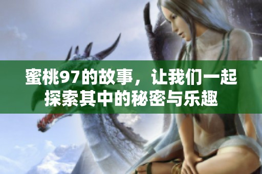 蜜桃97的故事，让我们一起探索其中的秘密与乐趣